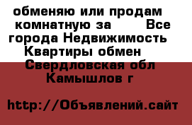 обменяю или продам 2-комнатную за 600 - Все города Недвижимость » Квартиры обмен   . Свердловская обл.,Камышлов г.